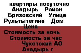 квартиры посуточно Анадырь › Район ­ Бризовский › Улица ­ Рультытегина › Дом ­ 13 › Цена ­ 3 500 › Стоимость за ночь ­ 3 500 › Стоимость за час ­ 3 500 - Чукотский АО, Анадырь г. Недвижимость » Квартиры аренда посуточно   